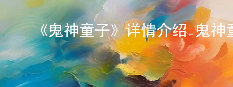 陈其娴发布《鬼神童子》详情介绍_鬼神童子已完结在线观看_鬼神童子迅雷下载_日漫